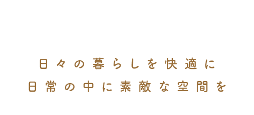 日々の暮らしを快適に日常の中に素敵な空間を